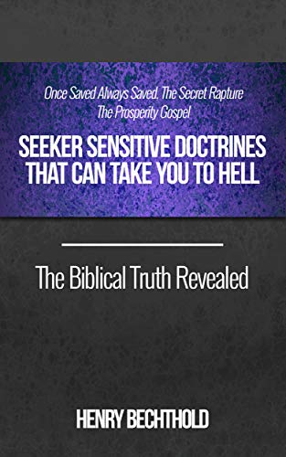 Once Saved Always Saved, The Secret Rapture, The Prosperity Gospel - Seeker Sensitive Doctrines That Can Take You To Hell, The Biblical Truth Revealed on Kindle