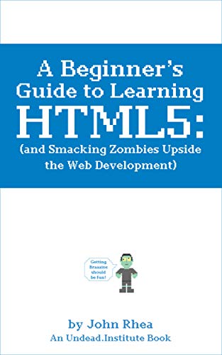 A Beginner's Guide to Learning HTML5 (and Smacking Zombies Upside the Web Development) (Undead Institute) on Kindle