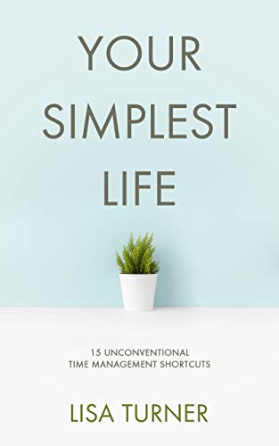 Your Simplest Life: 15 Unconventional Time Management Shortcuts – Productivity Tips and Goal-Setting Tricks So You Can Find Time to Live on Kindle