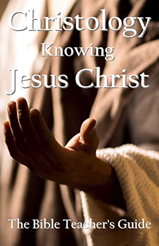 Christology: Knowing Jesus Christ (The Bible Teacher's Guide Book 27) on Kindle