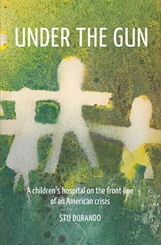 Under the Gun: A Children's Hospital on the Front Line of an American Crisis on Kindle