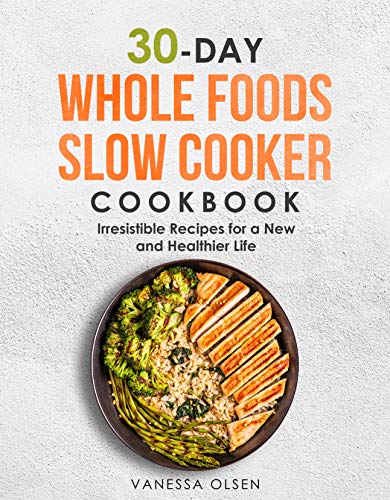 30-Day Whole Foods Slow Cooker Cookbook: Irresistible Recipes for a New and Healthier Life on Kindle