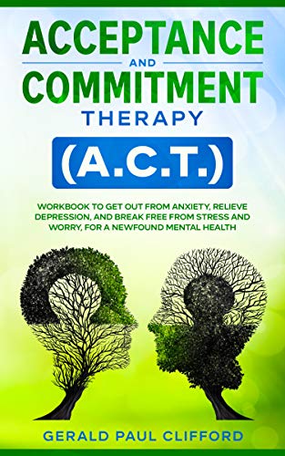Acceptance and Commitment Therapy (A.C.T.): Workbook to Get Out From Anxiety, Relieve Depression, and Break Free From Stress and Worry, for a Newfound Mental Health on Kindle