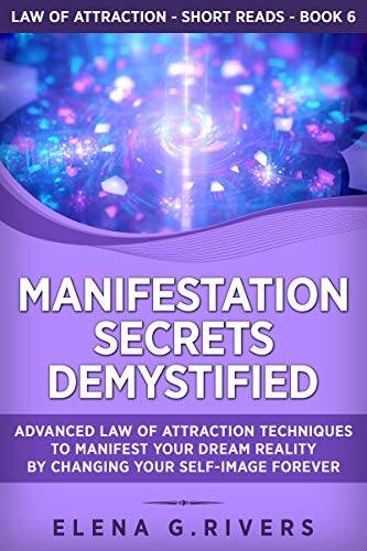 Manifestation Secrets Demystified: Advanced Law of Attraction Techniques to Manifest Your Dream Reality by Changing Your Self-Image Forever (Law of Attraction Short Reads Book 6) on Kindle