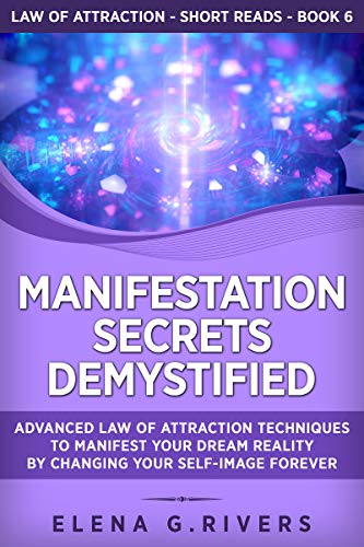 Manifestation Secrets Demystified: Advanced Law of Attraction Techniques to Manifest Your Dream Reality by Changing Your Self-Image Forever (Law of Attraction Short Reads Book 6) on Kindle