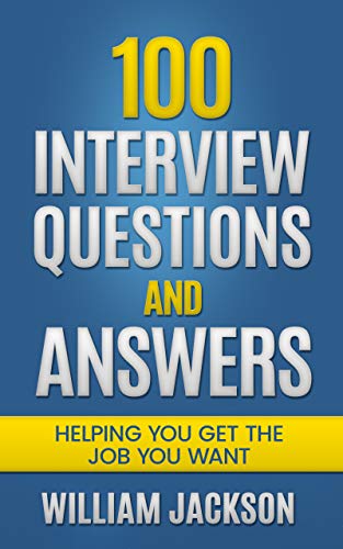 100 Interview Questions And Answers: Helping You Get The Job You Want on Kindle