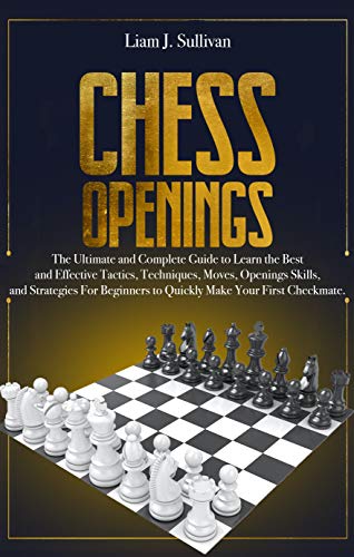 Chess Openings: The Ultimate and Complete Guide to Learn the Best and Effective Tactics, Techniques, Moves, Openings Skills, and Strategies for Beginners to Quickly Make Your First Checkmate. on Kindle