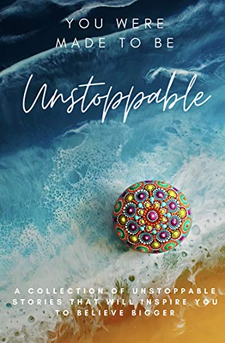 You Were Made To Be Unstoppable: A Collection of Unstoppable Stories That Will Inspire You to Believe Bigger on Kindle