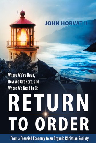 Return to Order: From a Frenzied Economy to an Organic Christian Society--Where We've Been, How We Got Here, and Where We Need to Go on Kindle