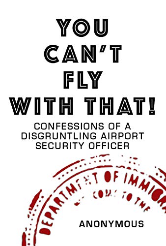 You Can't Fly With That!: Confessions of a Disgruntling Airport Security Officer on Kindle