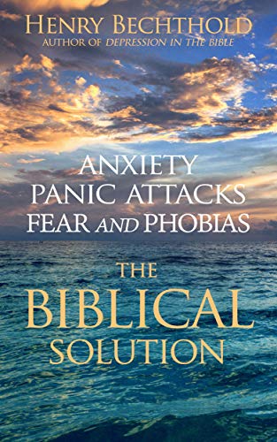 Anxiety, Panic Attacks, Fear and Phobias: The Biblical Solution on Kindle