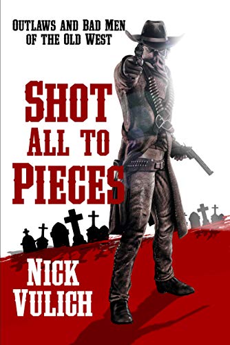 Shot All to Pieces: Outlaws and Bad Men of the Old West on Kindle