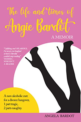 The Life and Times of Angie Bardot: A Non-alcoholic Cure for a Divorce Hangover on Kindle