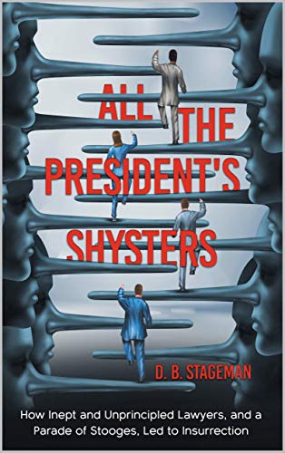 All the President's Shysters: How Inept and Unprincipled Lawyers, and a Parade of Stooges, Led to Insurrection on Kindle