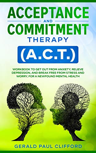 Acceptance and Commitment Therapy (A.C.T.): Workbook to Get Out From Anxiety, Relieve Depression, and Break Free From Stress and Worry, for a Newfound Mental Health on Kindle